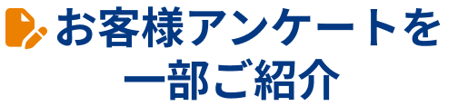 お客様アンケートを一部ご紹介