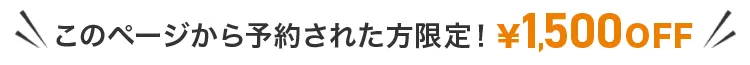 このページから予約された方限定!1500円OFF