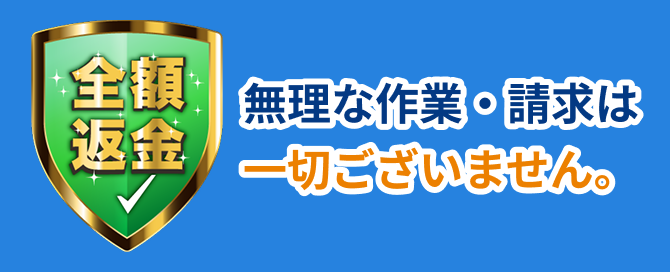 見積り後の追加料金なし。無理な作業や請求は一切なく、無断請求時は全額返金